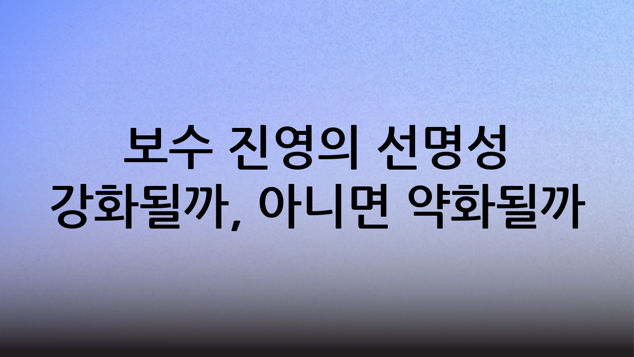 보수 진영의 선명성 강화될까, 아니면 약화될까?