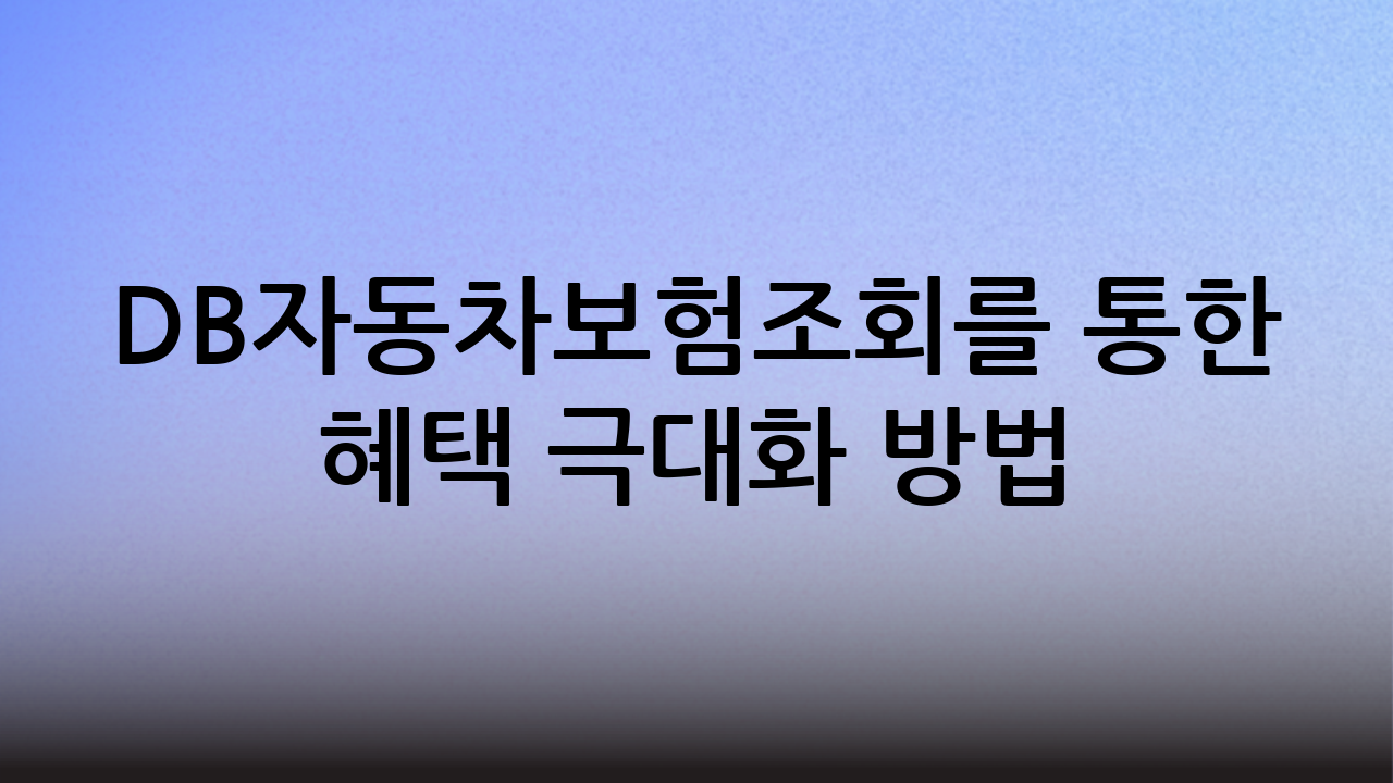 DB자동차보험조회를 통한 혜택 극대화 방법
