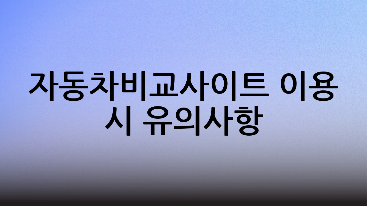 자동차비교사이트 이용 시 유의사항