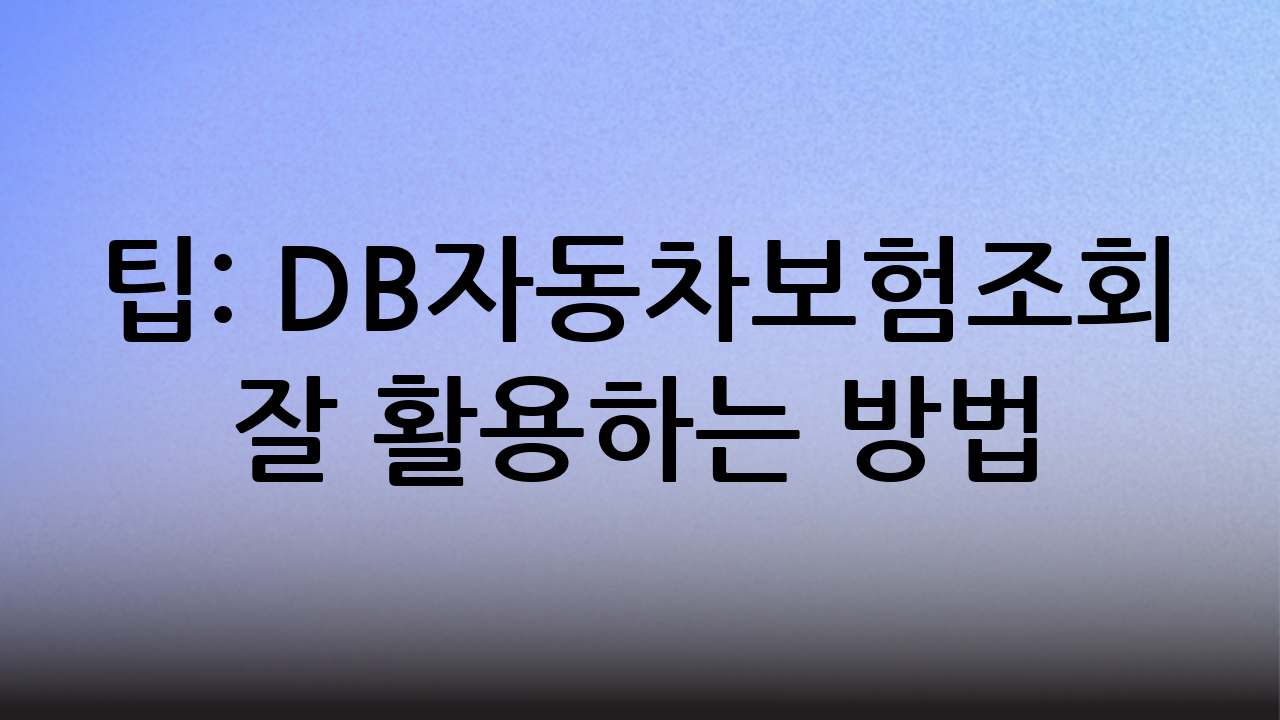 팁: DB자동차보험조회 잘 활용하는 방법