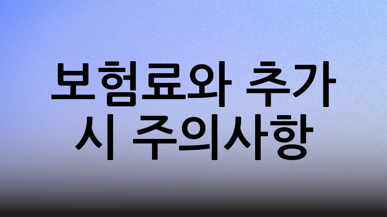 보험료와 추가 시 주의사항