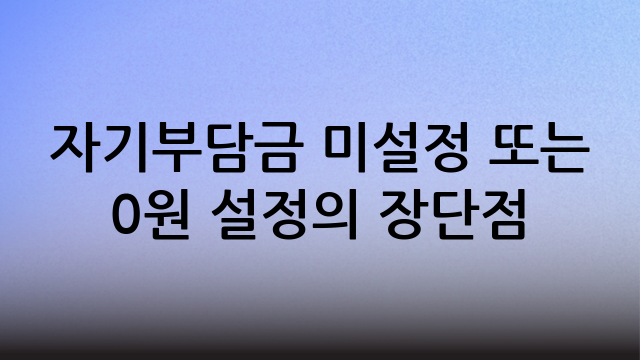 자기부담금 미설정 또는 0원 설정의 장단점