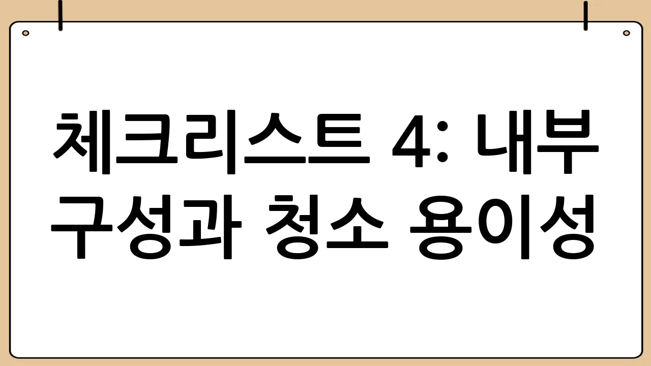 체크리스트 4: 내부 구성과 청소 용이성