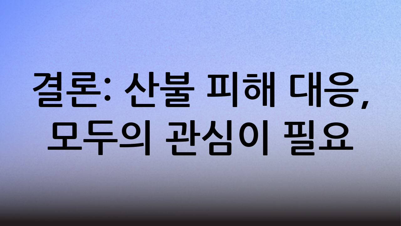 결론: 산불 피해 대응, 모두의 관심이 필요