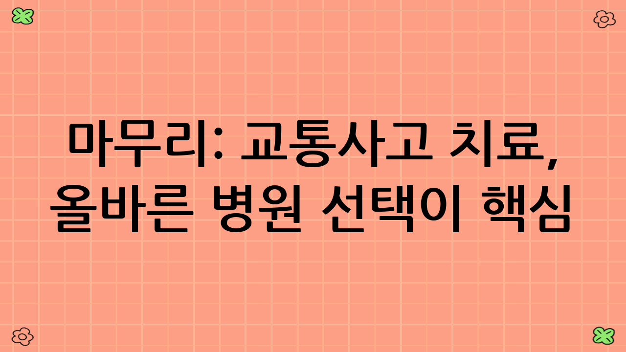 마무리: 교통사고 치료, 올바른 병원 선택이 핵심