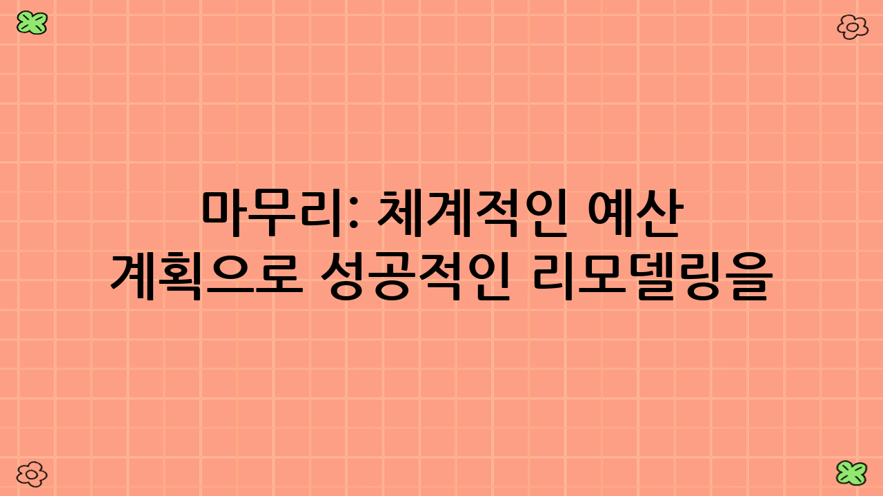 마무리: 체계적인 예산 계획으로 성공적인 리모델링을