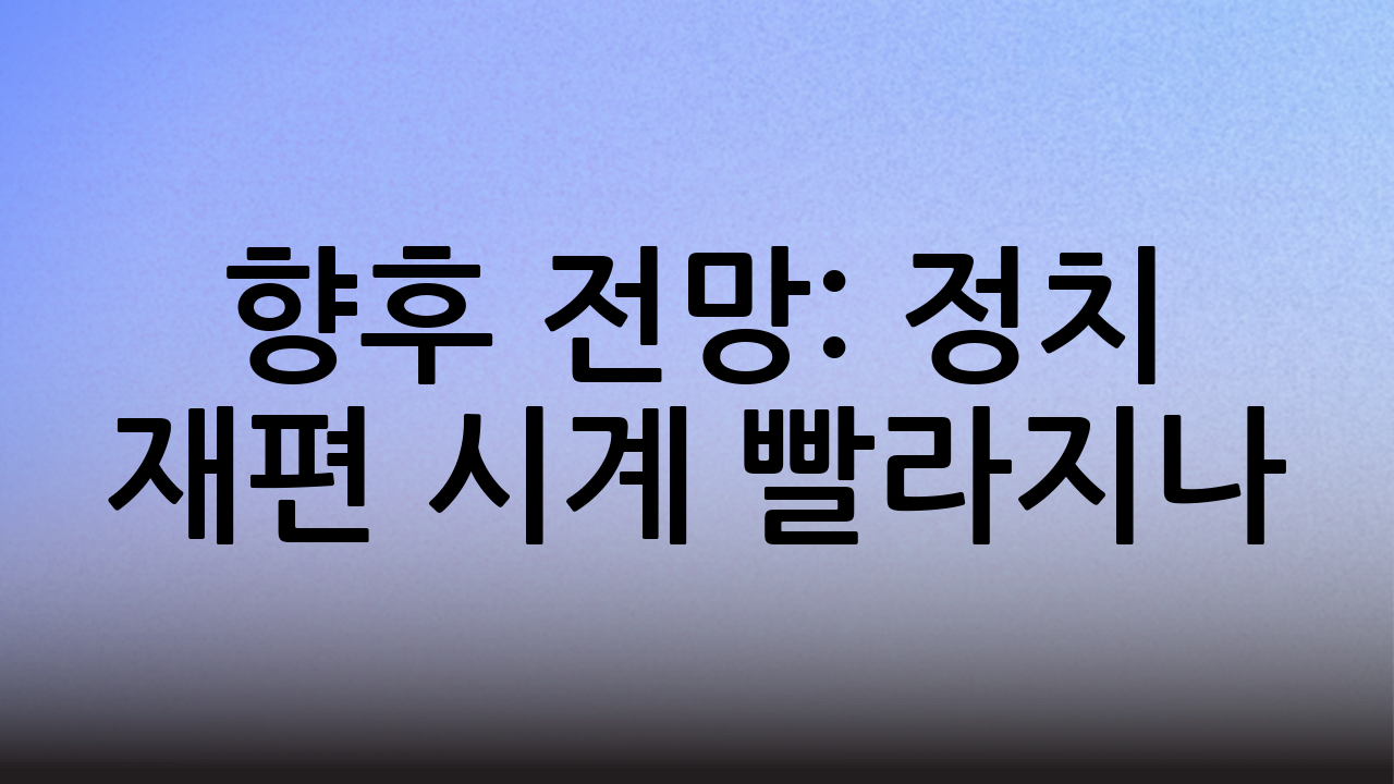 향후 전망: 정치 재편 시계 빨라지나?