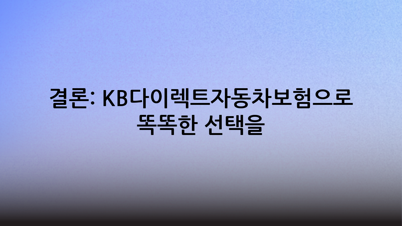 결론: KB다이렉트자동차보험으로 똑똑한 선택을