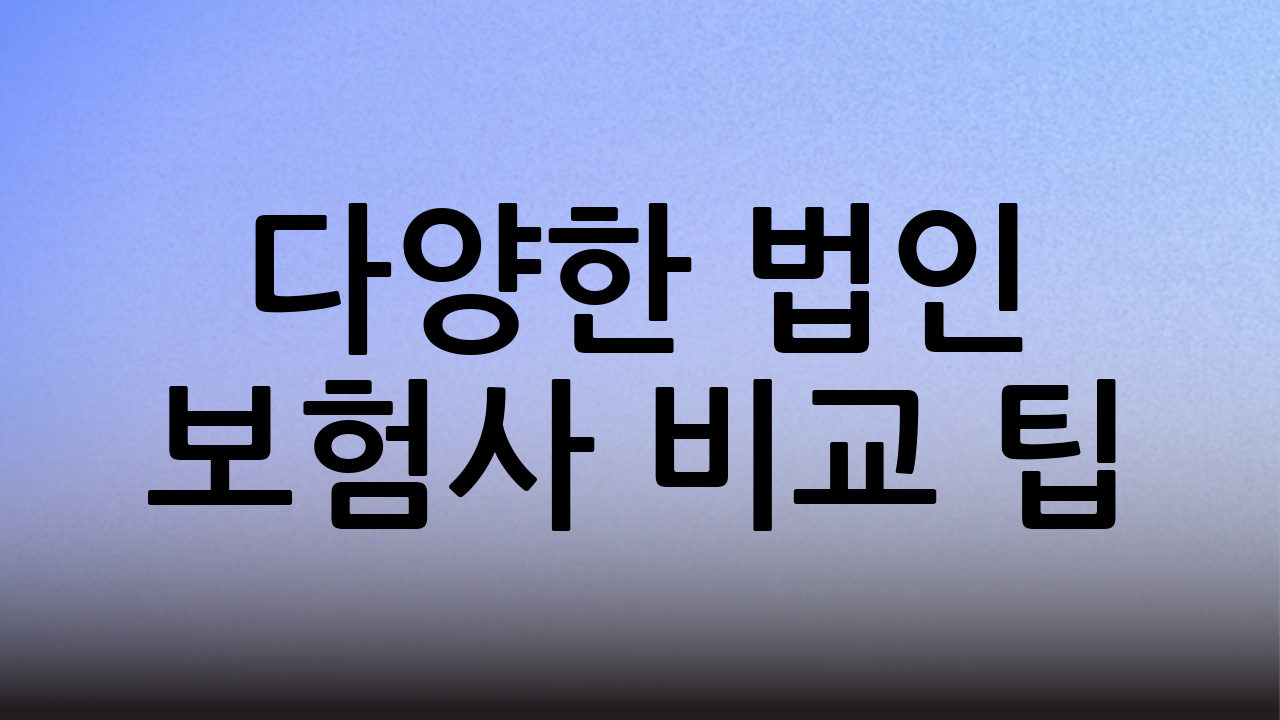 다양한 법인 보험사 비교 팁