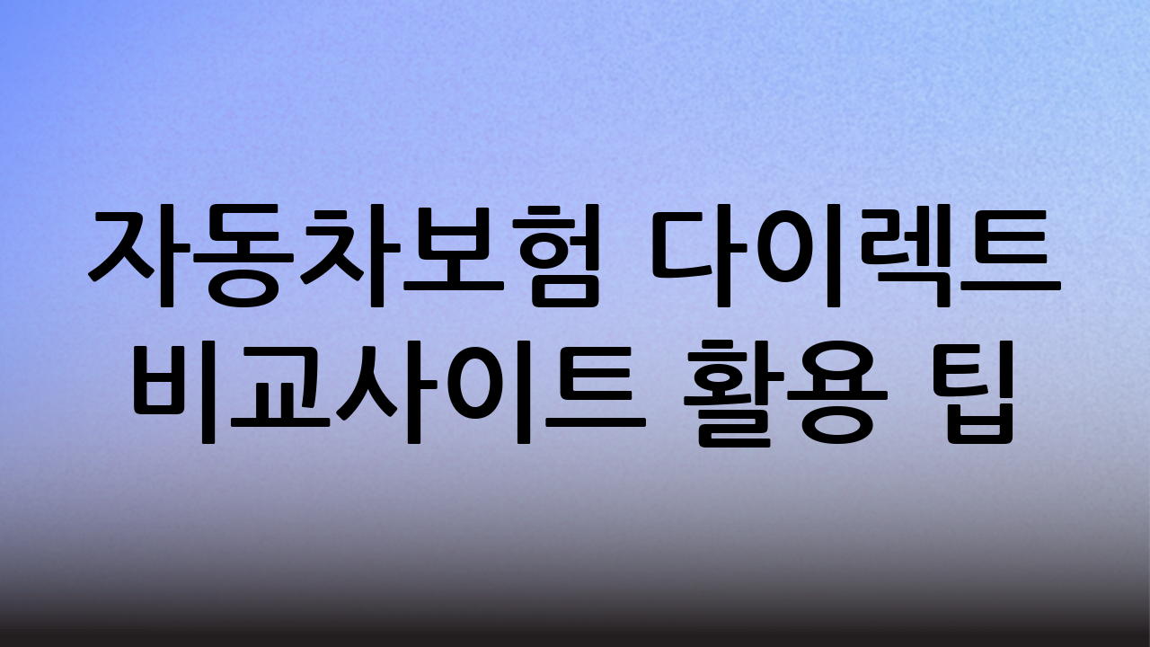 자동차보험 다이렉트 비교사이트 활용 팁