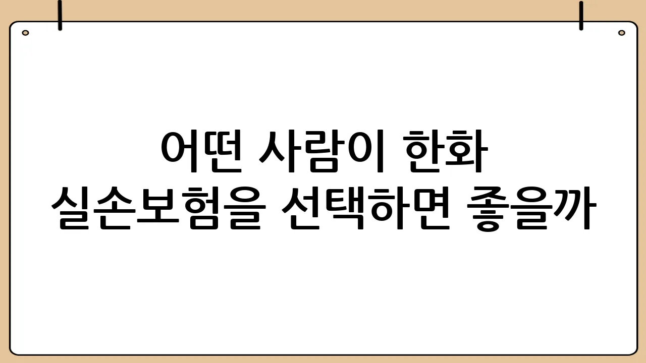 어떤 사람이 한화 실손보험을 선택하면 좋을까?