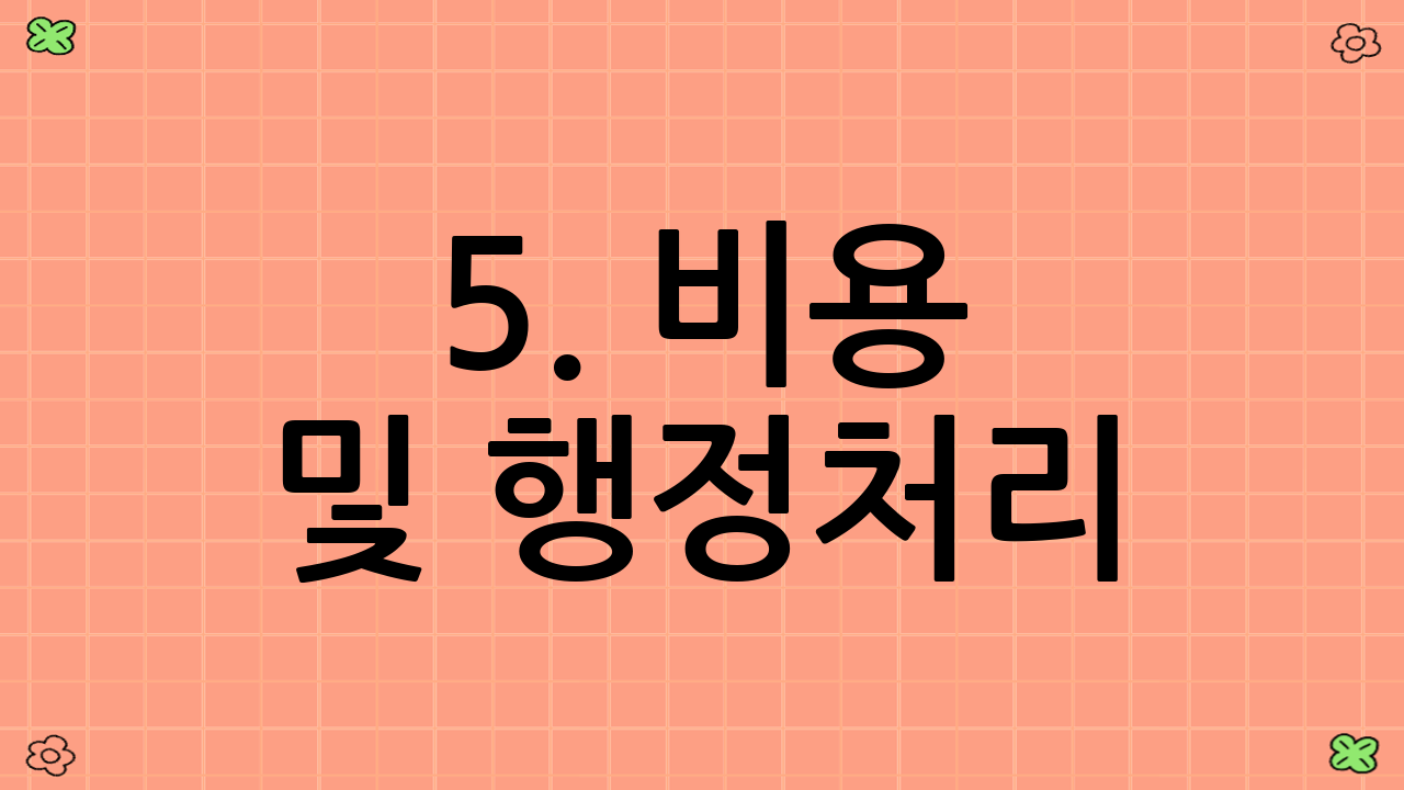 5. 비용 및 행정처리