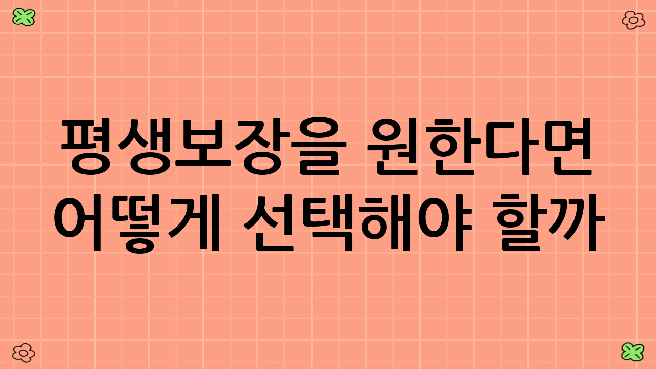 평생보장을 원한다면 어떻게 선택해야 할까?