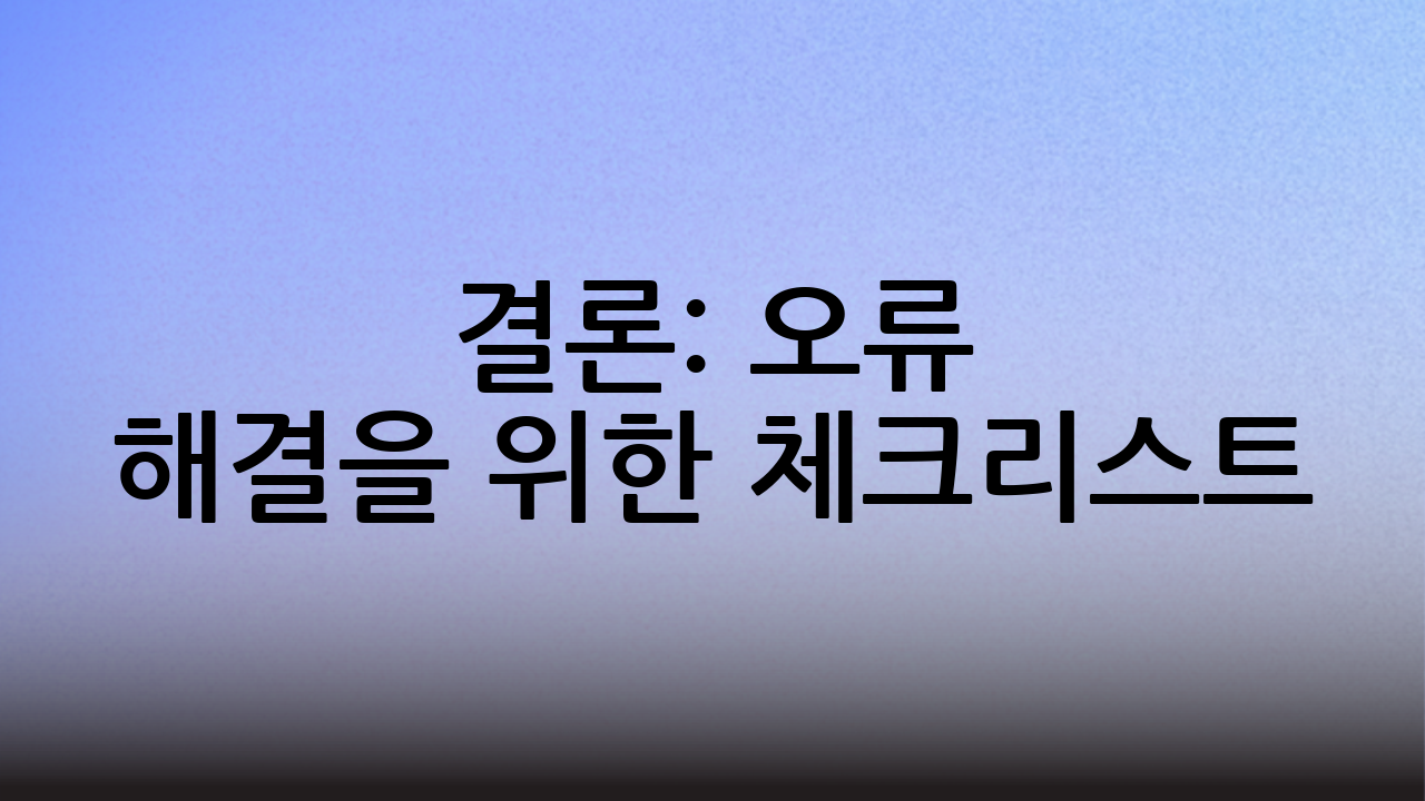 결론: 오류 해결을 위한 체크리스트