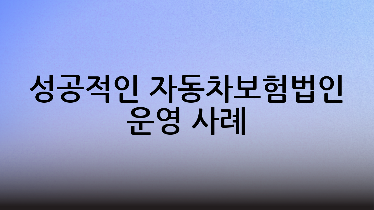 성공적인 자동차보험법인 운영 사례
