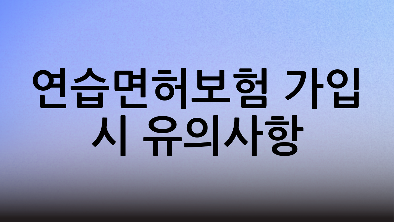 연습면허보험 가입 시 유의사항