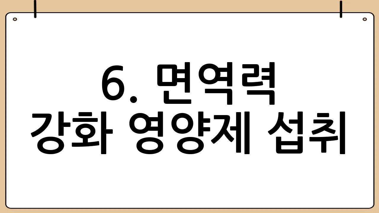 6. 면역력 강화 영양제 섭취