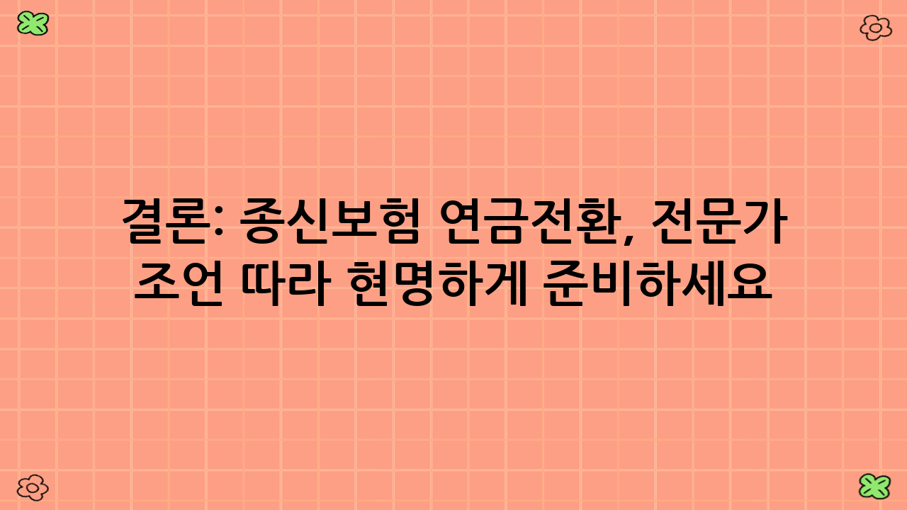 결론: 종신보험 연금전환, 전문가 조언 따라 현명하게 준비하세요