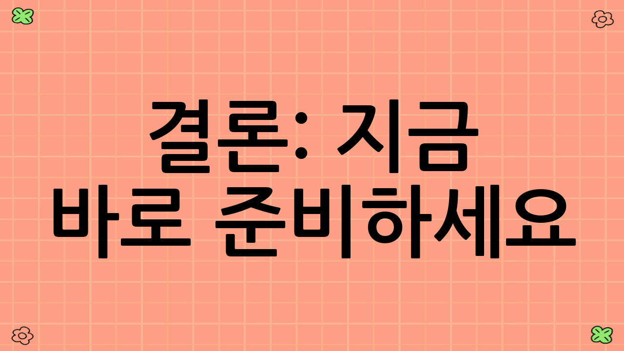 결론: 지금 바로 준비하세요