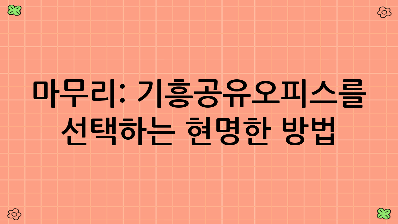 마무리: 기흥공유오피스를 선택하는 현명한 방법