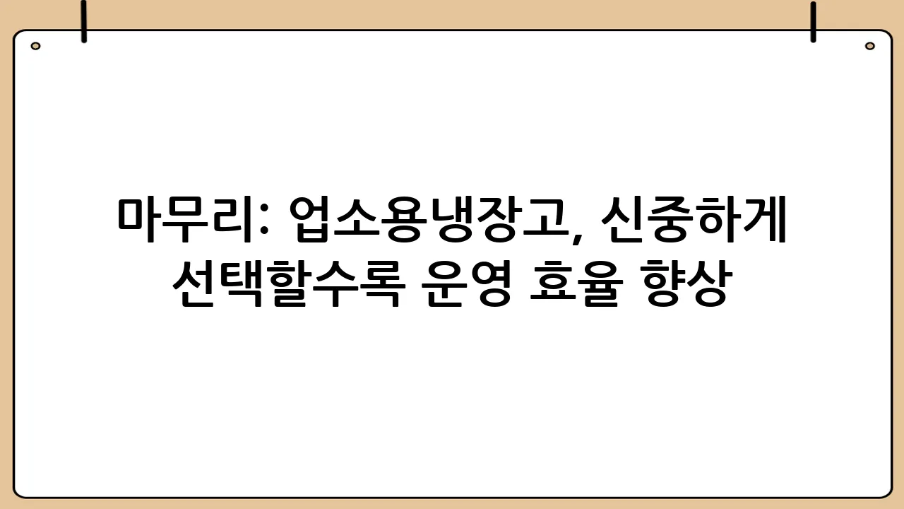 마무리: 업소용냉장고, 신중하게 선택할수록 운영 효율 향상