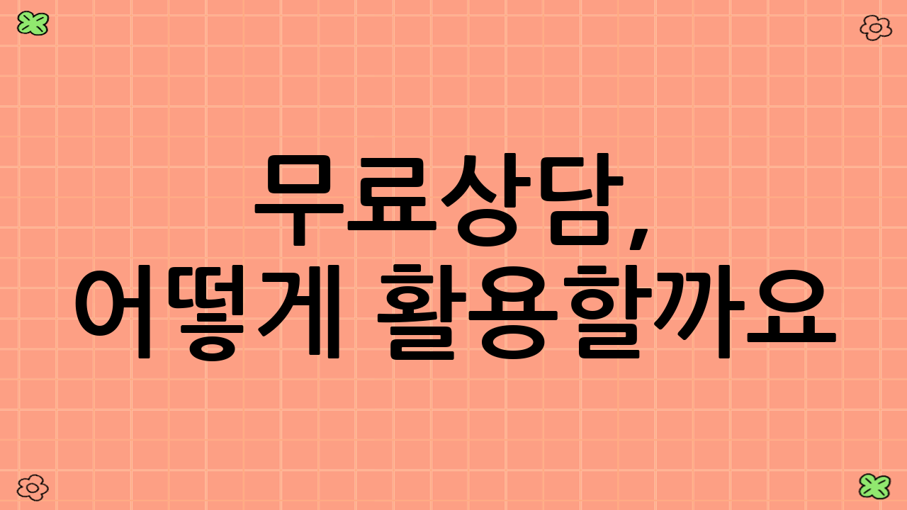 무료상담, 어떻게 활용할까요?