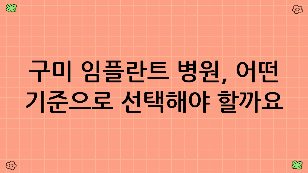 구미 임플란트 병원, 어떤 기준으로 선택해야 할까요?