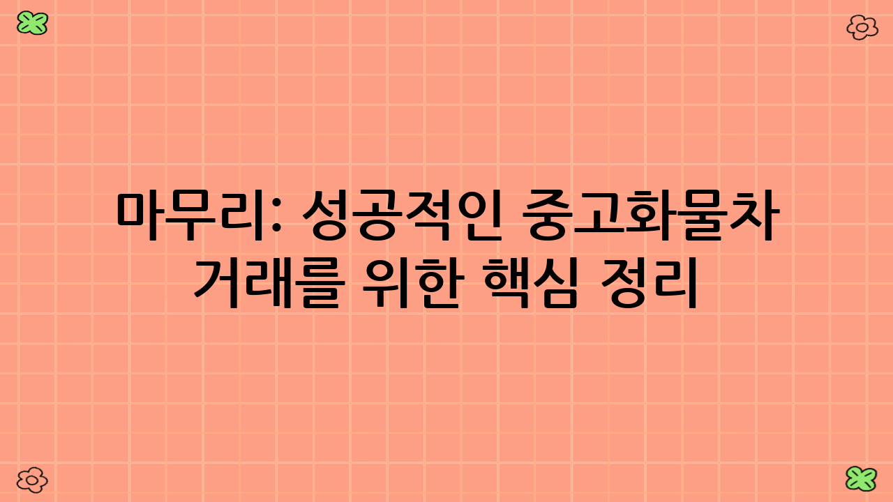 마무리: 성공적인 중고화물차 거래를 위한 핵심 정리