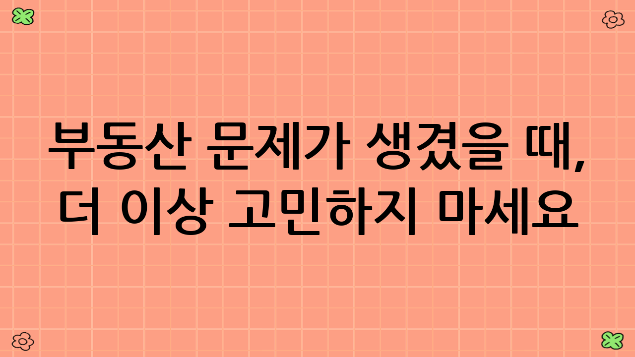부동산 문제가 생겼을 때, 더 이상 고민하지 마세요