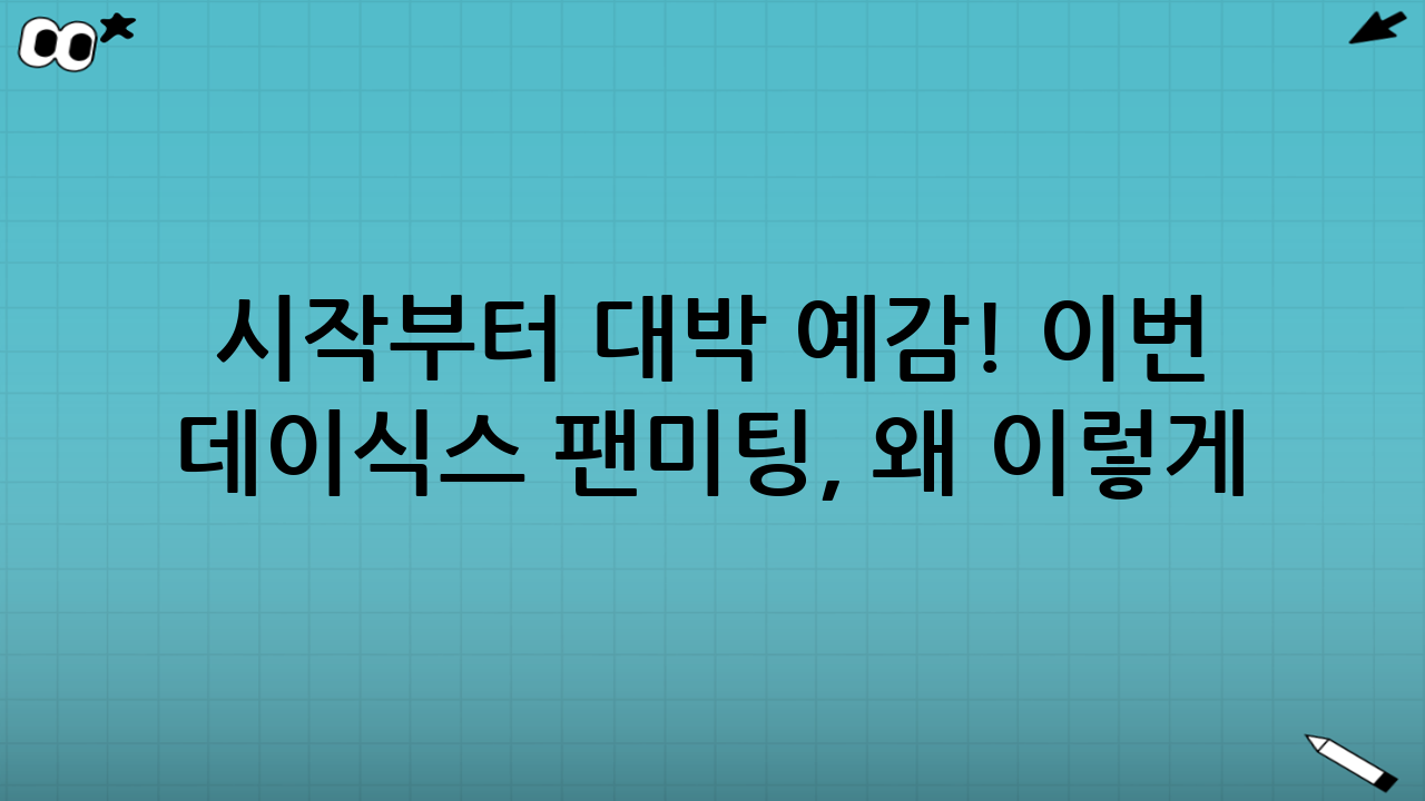 🎉 시작부터 대박 예감! 이번 데이식스 팬미팅, 왜 이렇게 난리일까?