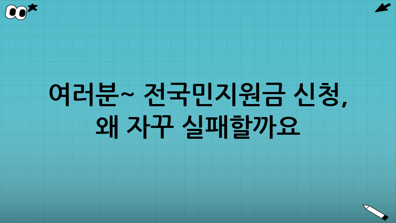 여러분~ 전국민지원금 신청, 왜 자꾸 실패할까요?
