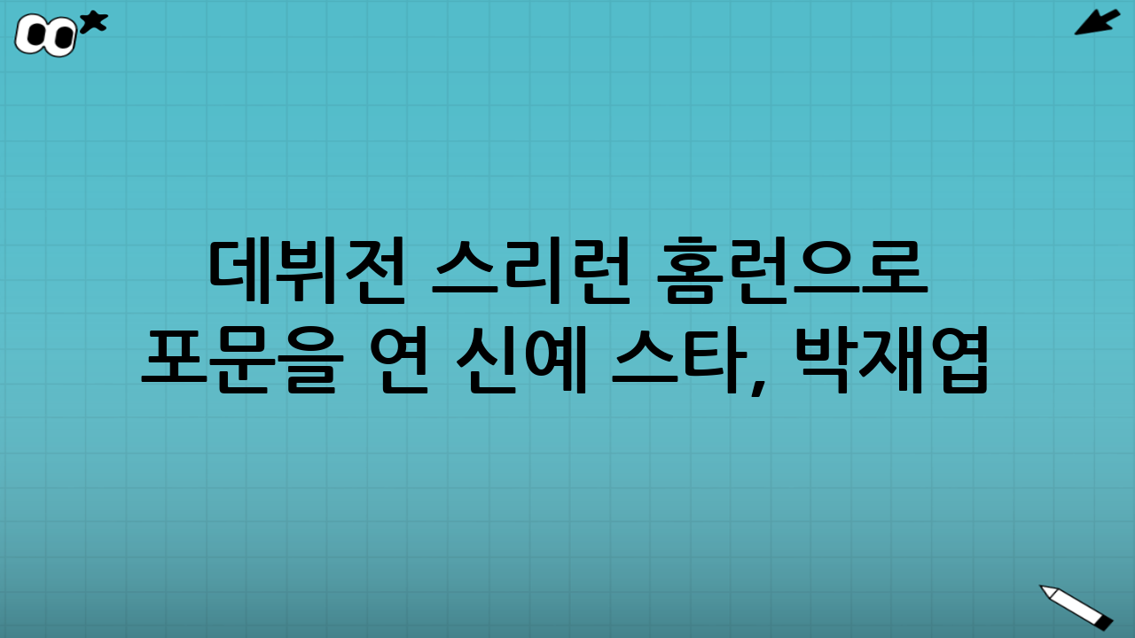 🧨 데뷔전 스리런 홈런으로 포문을 연 신예 스타, 박재엽