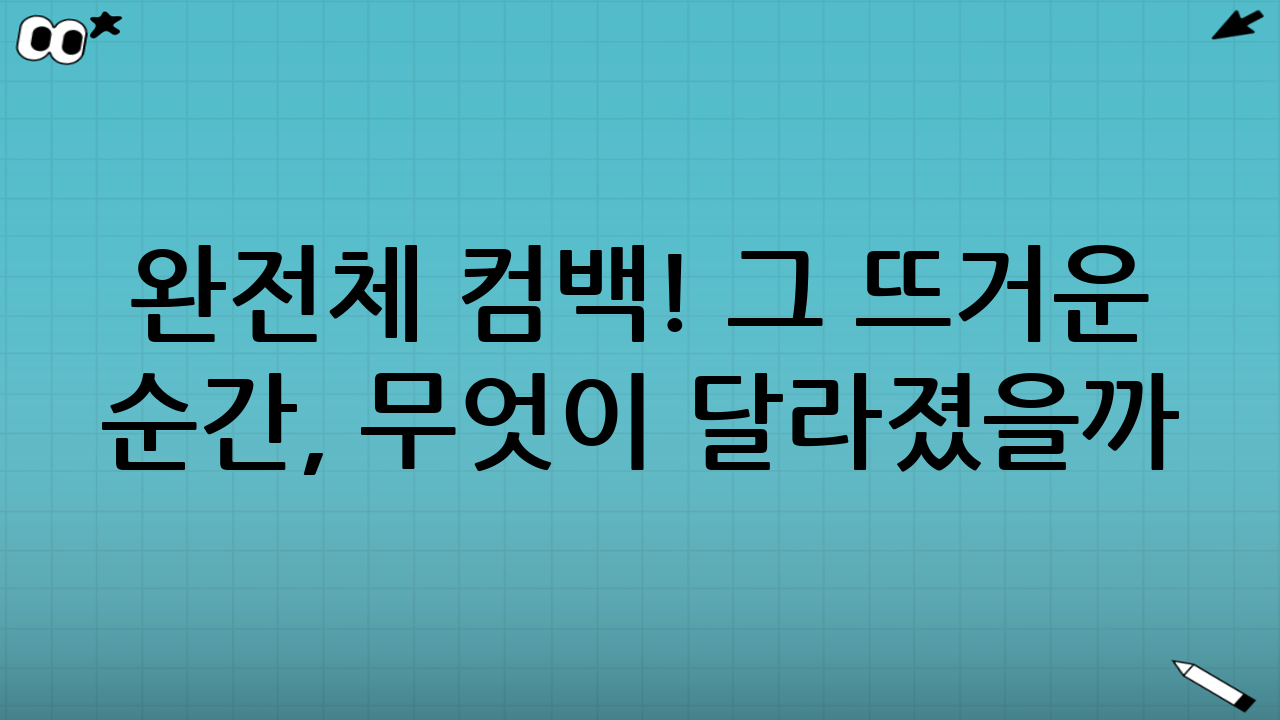 완전체 컴백! 그 뜨거운 순간, 무엇이 달라졌을까?🔥