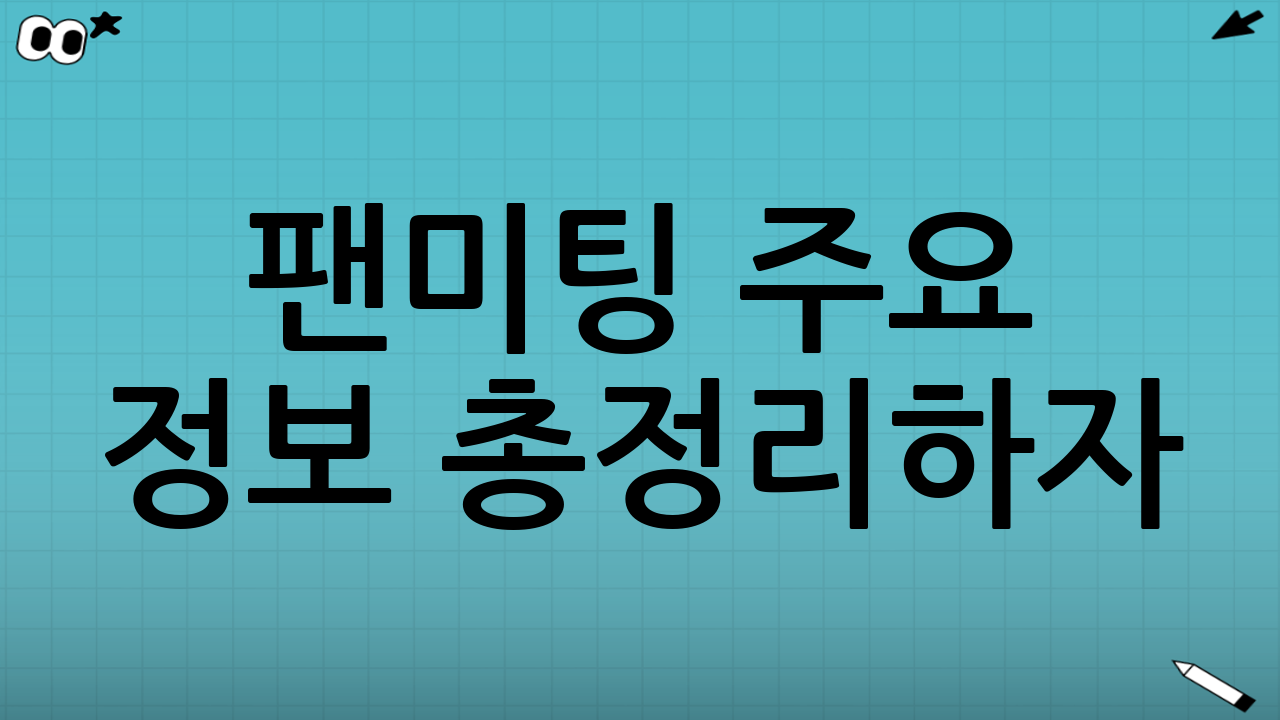 📍 팬미팅 주요 정보 총정리하자!