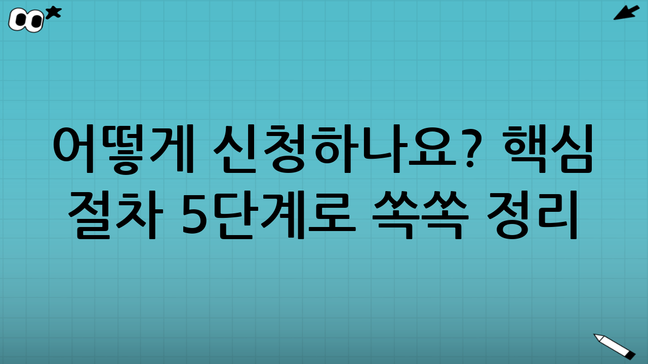 어떻게 신청하나요? 핵심 절차 5단계로 쏙쏙 정리 💡