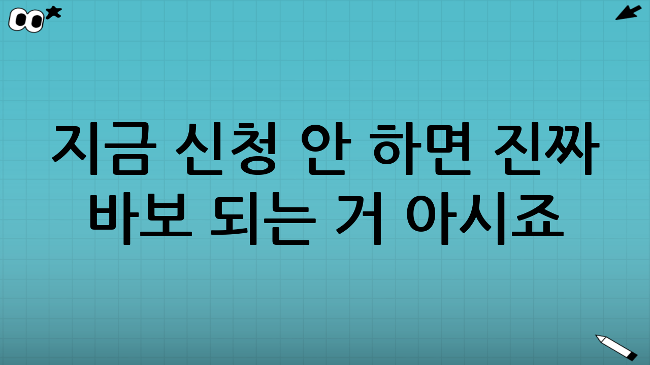 지금 신청 안 하면 진짜 바보 되는 거 아시죠? 😱