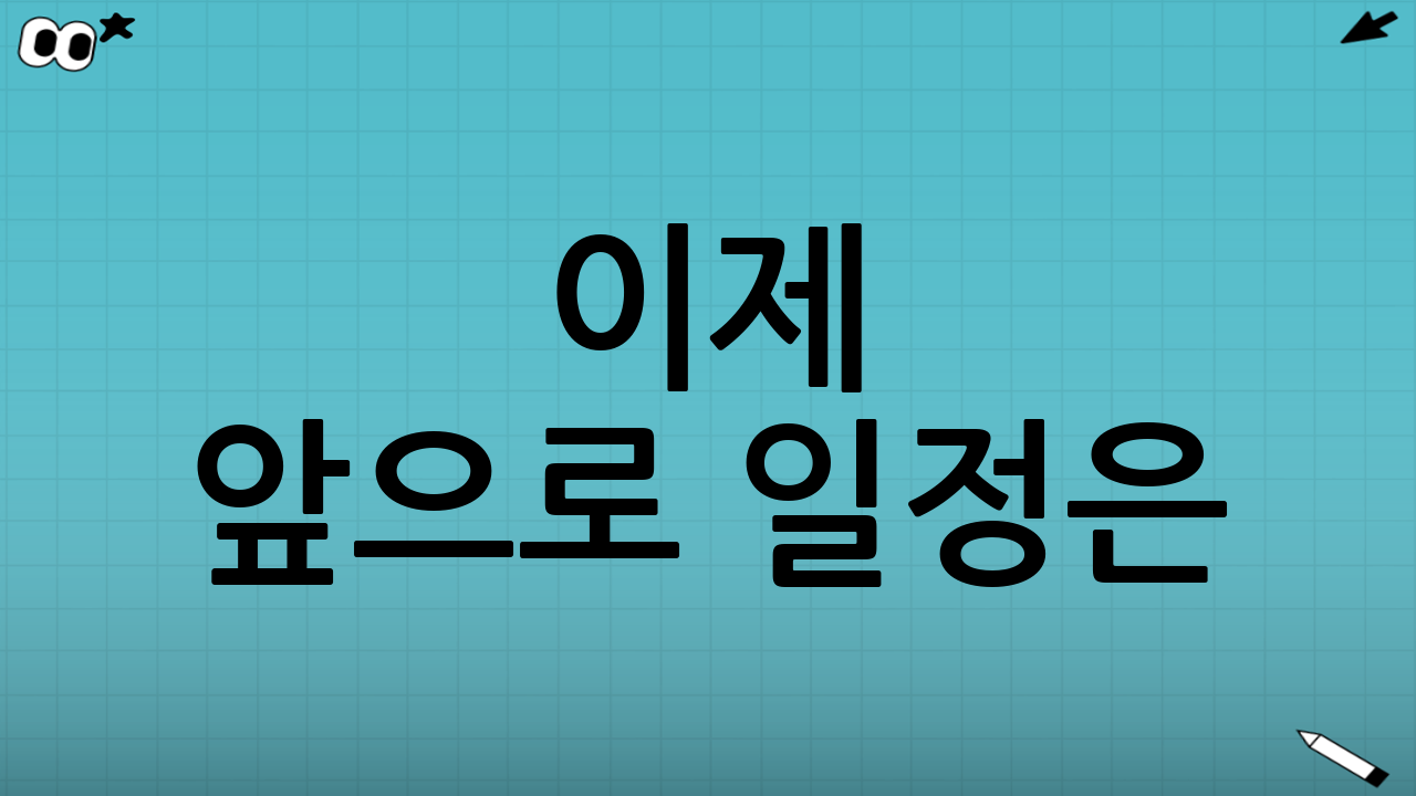 이제 앞으로 일정은? 지금 해야 할 일은요!🗓️