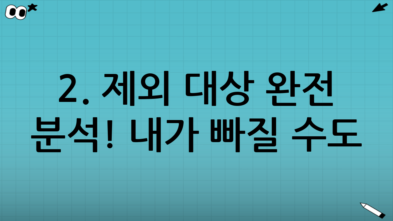 🧩 2. 제외 대상 완전 분석! 내가 빠질 수도?