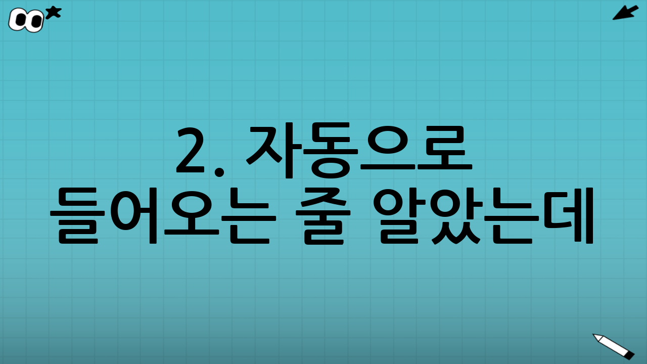 2. “자동으로 들어오는 줄 알았는데?” 큰 착오😥