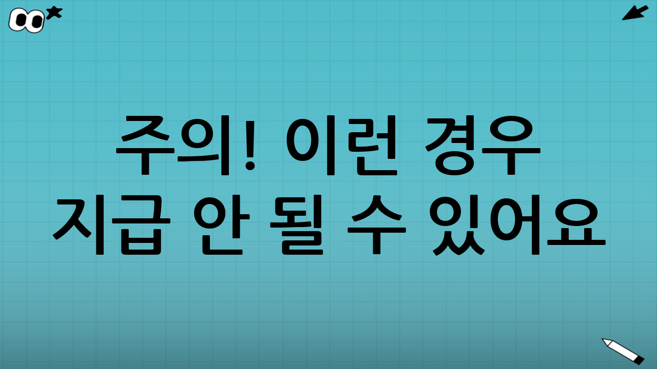 ⚠ 주의! 이런 경우 지급 안 될 수 있어요