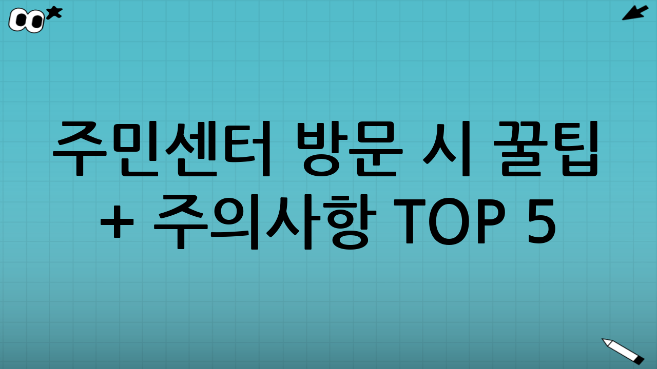 주민센터 방문 시 꿀팁 + 주의사항 TOP 5❗