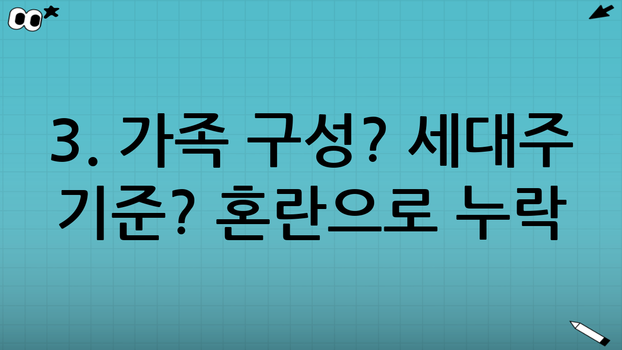 3. 가족 구성? 세대주 기준? 혼란으로 누락⚠️