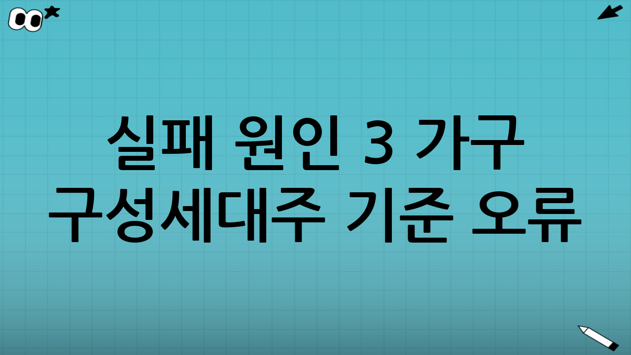 실패 원인 3️⃣ 가구 구성·세대주 기준 오류