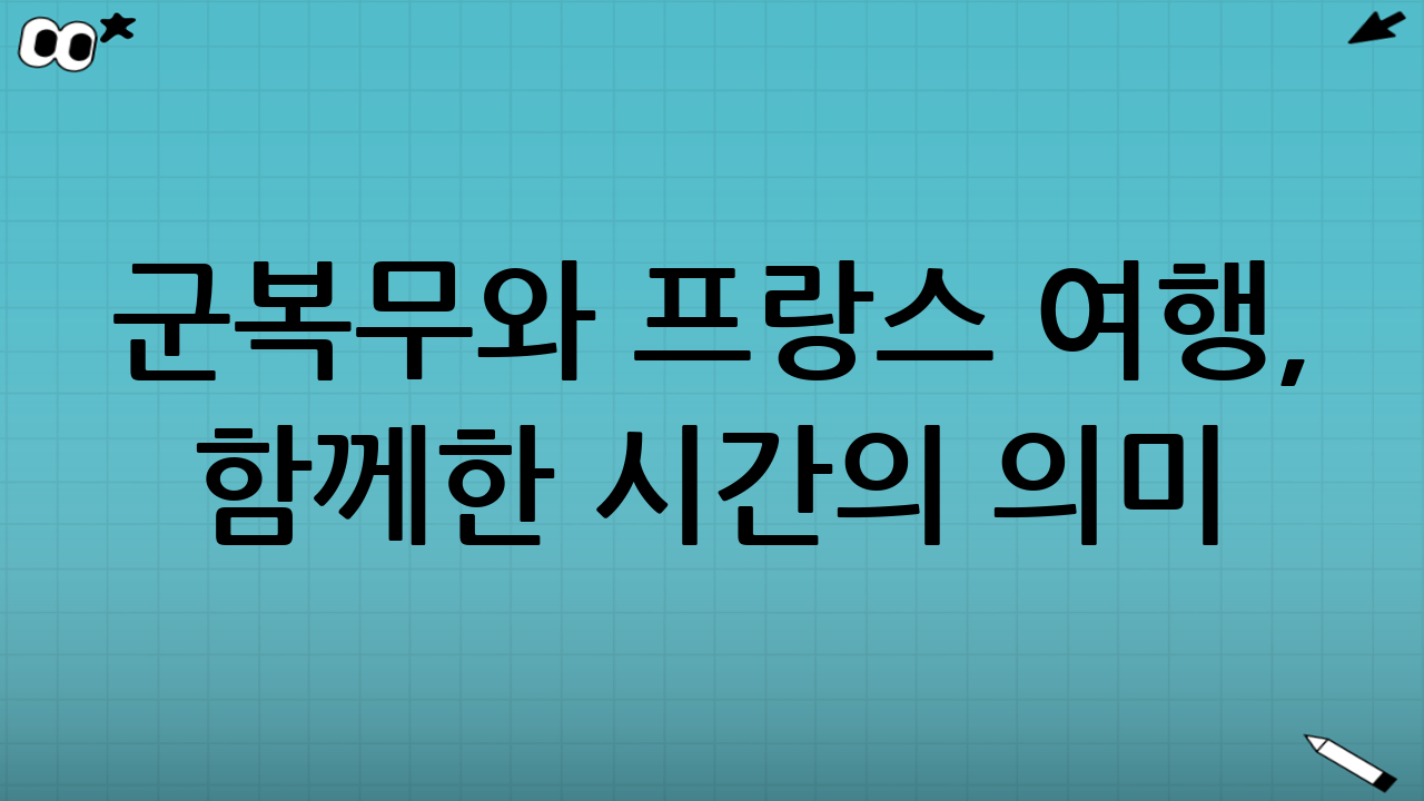 군복무와 프랑스 여행, 함께한 시간의 의미
