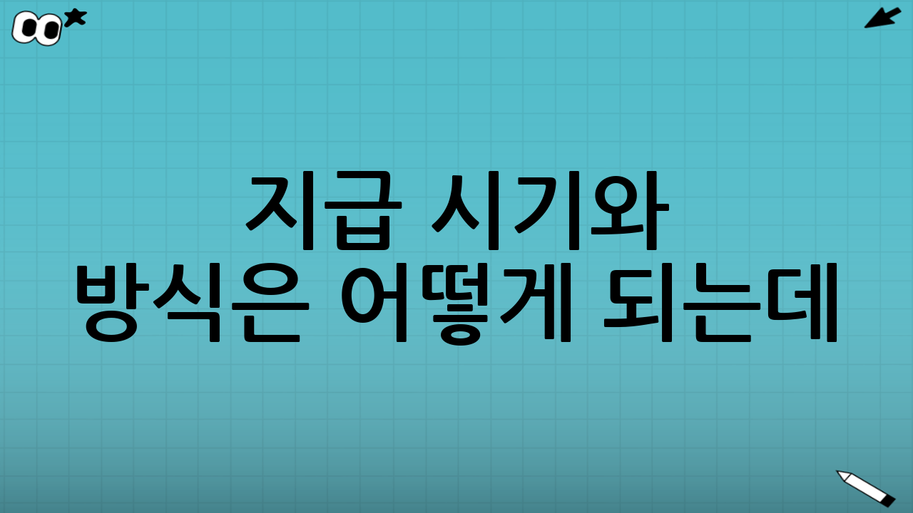 ⏰ 지급 시기와 방식은 어떻게 되는데?