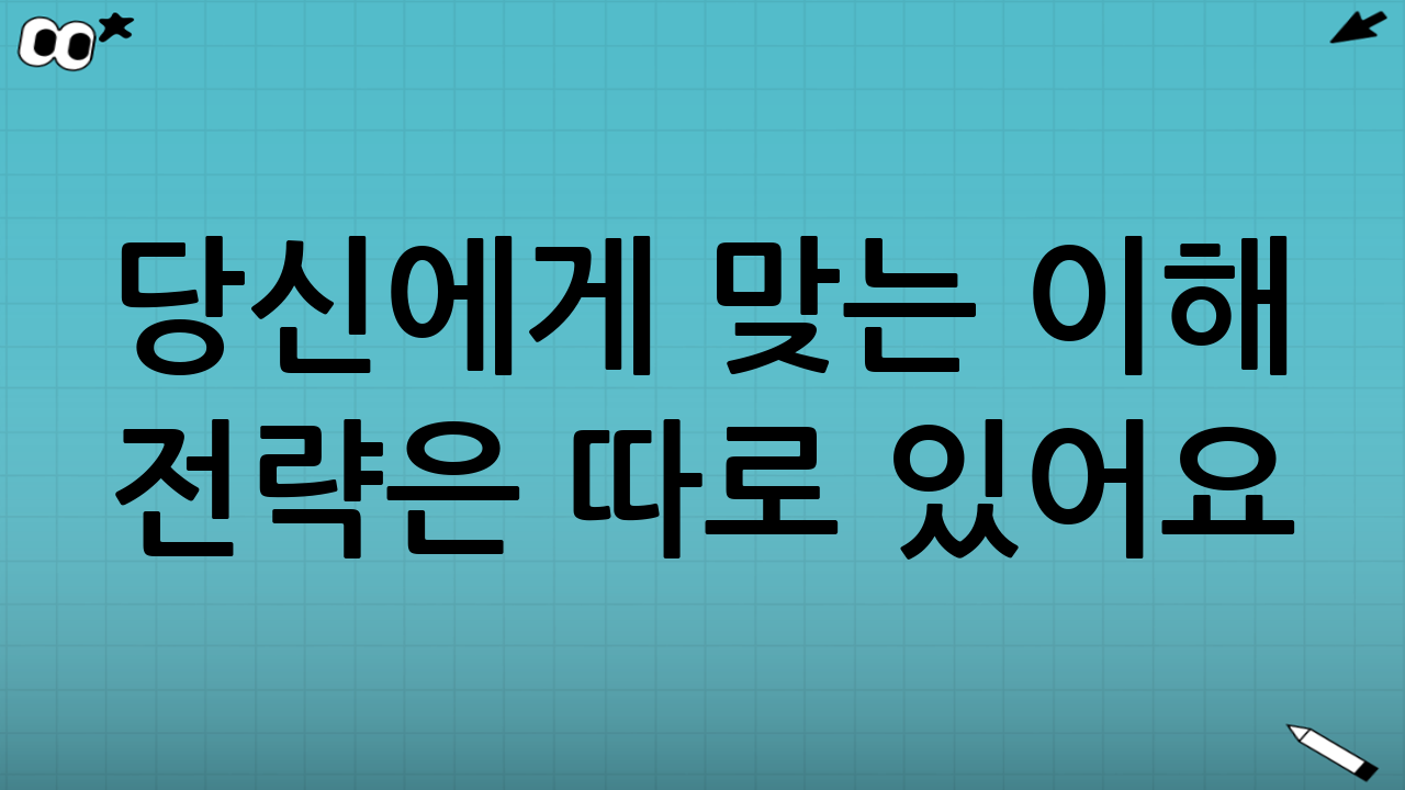 당신에게 맞는 이해 전략은 따로 있어요~