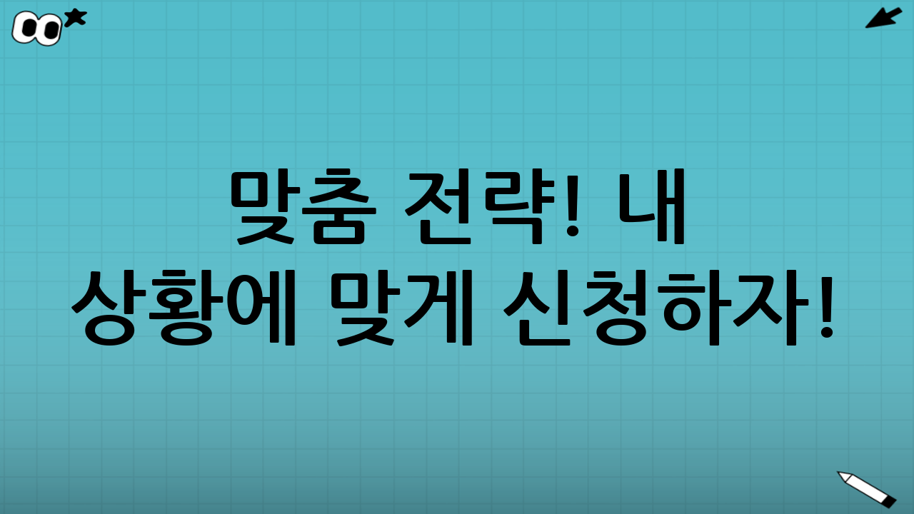 🎁 맞춤 전략! 내 상황에 맞게 신청하자!