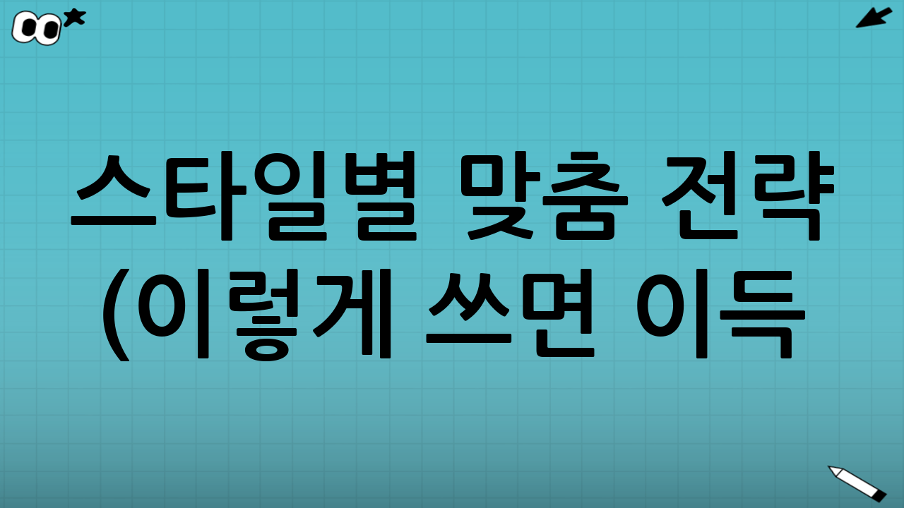 스타일별 맞춤 전략 (이렇게 쓰면 이득!)