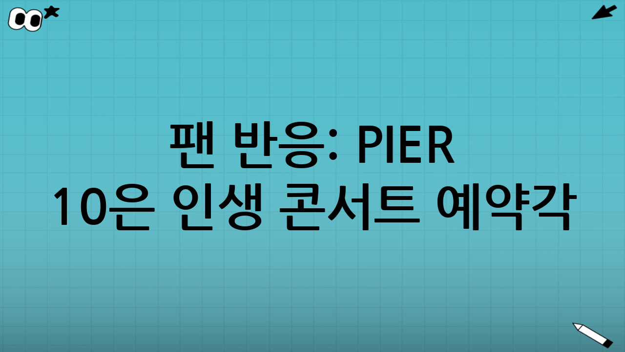 💬 팬 반응: “PIER 10은 인생 콘서트 예약각”