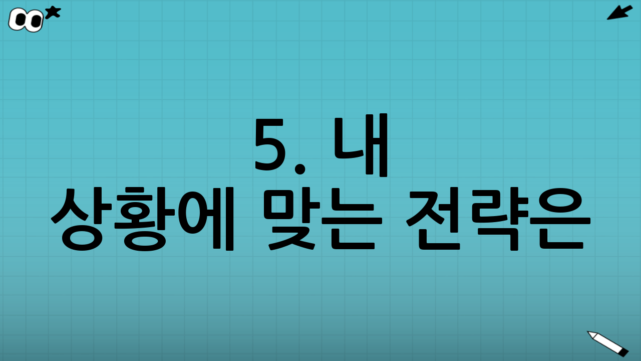 👨‍👩‍👧‍👦 5. 내 상황에 맞는 전략은? 이렇게 대비하세요!